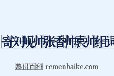寄刘岘帅张香帅袁帅组词是什么意思的图片